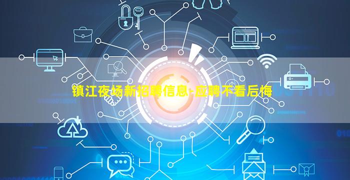 镇江夜场新招聘信息-应聘不看后悔